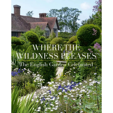 Where the Wildness Pleases: the English Garden Celebrated by Caroline Holmes - Foundation Goods